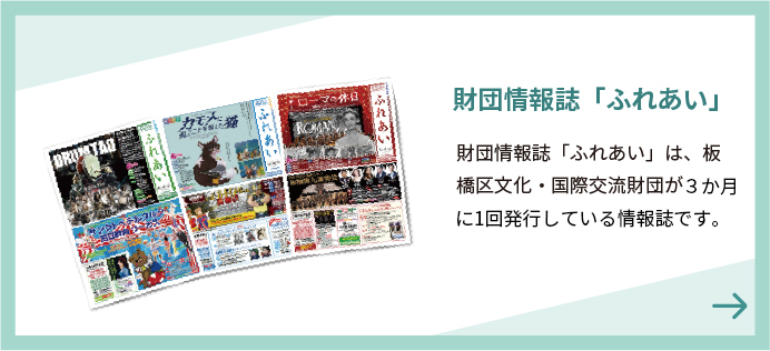 Rivista informativa della Fondazione "Fureai" La rivista informativa della Fondazione "Fureai" è una rivista informativa pubblicata una volta ogni mese pari dalla Itabashi Culture and International Exchange Foundation.
