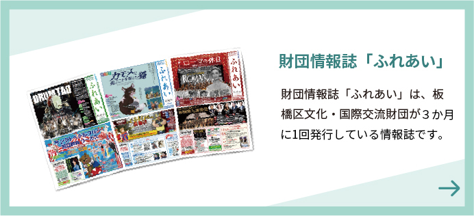 財団情報誌「ふれあい」財団情報誌「ふれあい」は、板橋区文化・国際交流財団が３か月に１回発行している情報誌です。